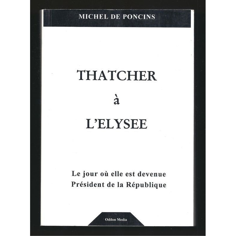Michel de Poncins : Thatcher à l'Elysée. Le jour où elle est devenue Président de la République. Envoi de l'auteur.