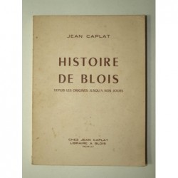 CAPLAT Jean : Histoire de Blois. Depuis les origines jusqu'à nos jours.